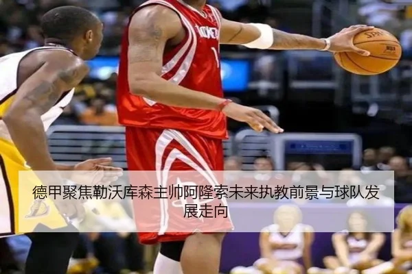 德甲聚焦勒沃库森主帅阿隆索未来执教前景与球队发展走向