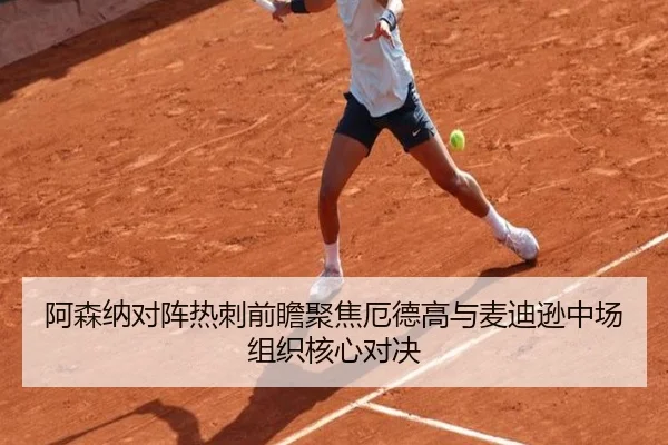 阿森纳对阵热刺前瞻聚焦厄德高与麦迪逊中场组织核心对决