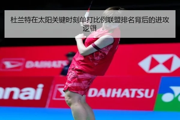 杜兰特在太阳关键时刻单打比例联盟排名背后的进攻逻辑