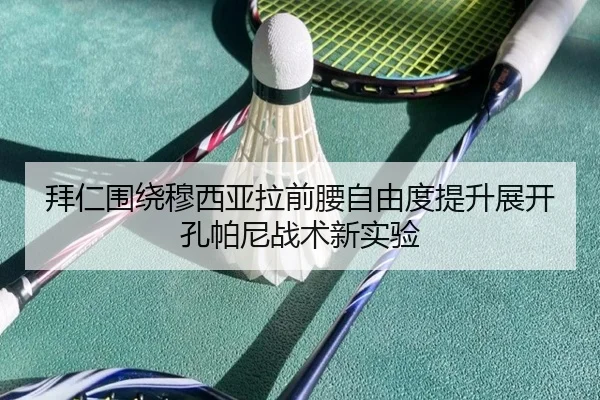 拜仁围绕穆西亚拉前腰自由度提升展开孔帕尼战术新实验